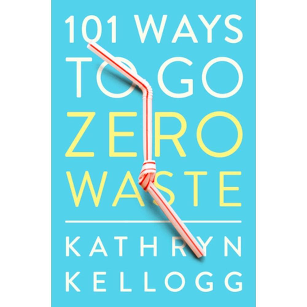  101 Ways To Go Zero Waste By Kathryn Kellogg