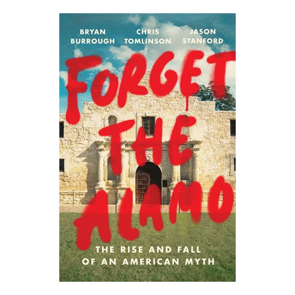  Forget The Alamo By Bryan Burrough, Chris Tomlinson And Jason Stanford