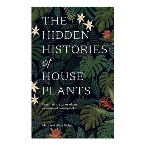 The Hidden Histories of Houseplants by Maddie and Alice Bailey