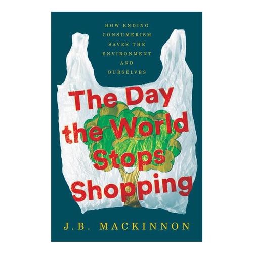 The Day the World Stops Shopping by J.B. MacKinnon