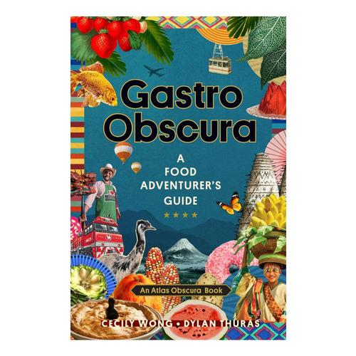 Gastro Obscura: A Food Adventurer's Guide by Cecily Wong, Dylan Thuras and Atlas Obscura Editors