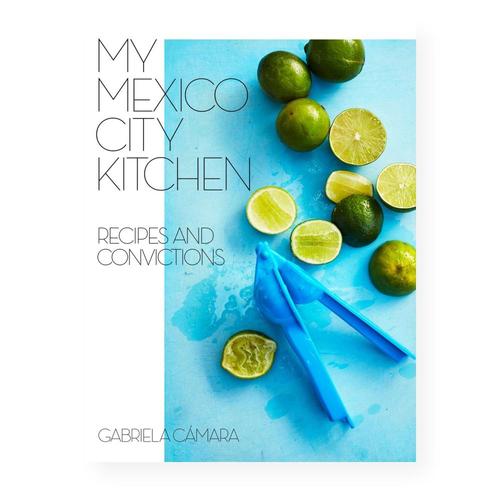 My Mexico City Kitchen: Recipes and Convictions by Gabriela Camara