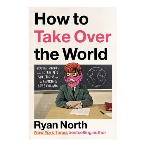 
How to Take Over the World : Practical Schemes and Scientific Solutions for the Aspiring Supervillain by Ryan North .