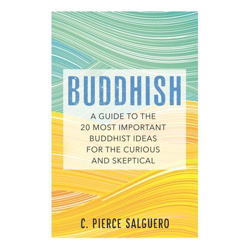 Buddhish : A Guide to the 20 Most Important Buddhist Ideas for the Curious and Skeptical by C. Pierce Salguero .