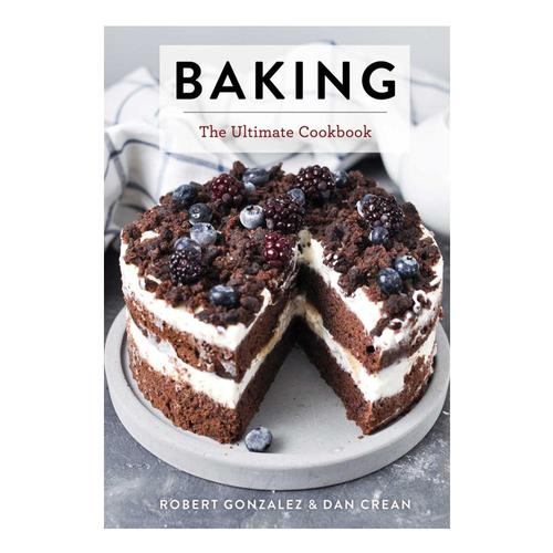 Baking: The Ultimate Cookbook by Robert Gonzalez and Dan Crean