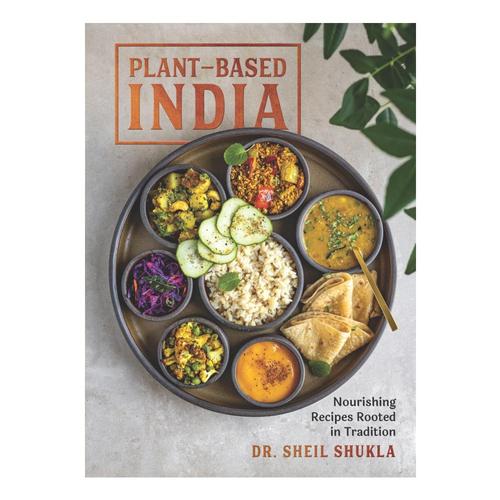 Plant-Based India: Nourishing Recipes Rooted in Tradition by Sheil Shukla