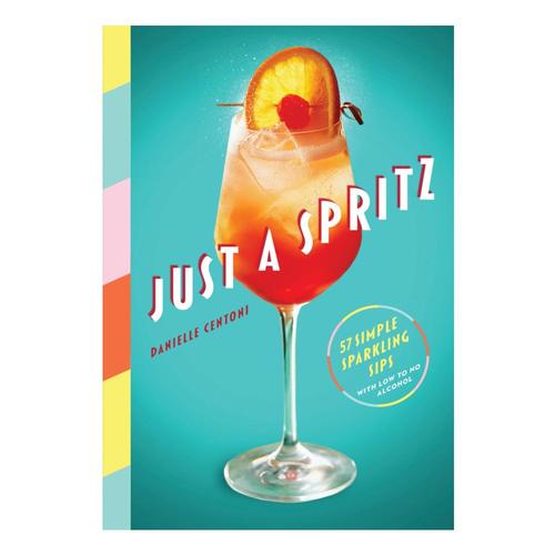 Just a Spritz: 57 Simple Sparkling Sips with Low to No Alcohol by Danielle Centoni