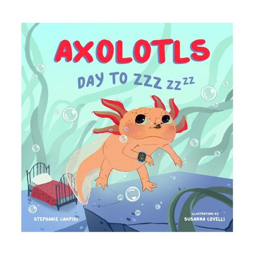 Axolotls: Day to ZZZ by Stephanie Campisi