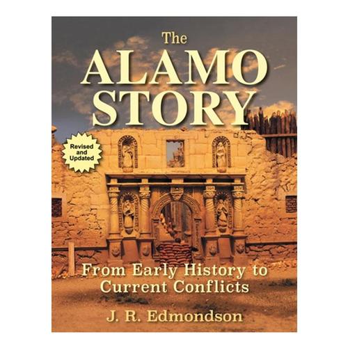 The Alamo Story: From Early History to Current Conflicts by J.R. Edmonson
