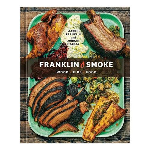 Franklin Smoke: Wood. Fire. Food. by Aaron Franklin and Jordan McKay